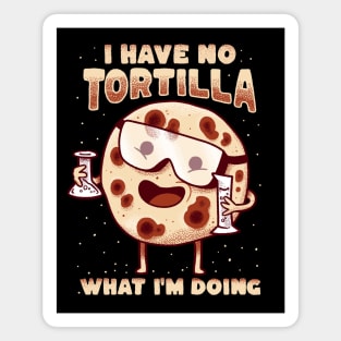 I have no tortilla what i'm doing - mexican food pun Magnet